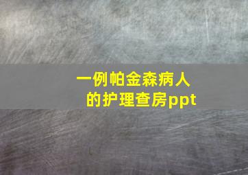 一例帕金森病人的护理查房ppt