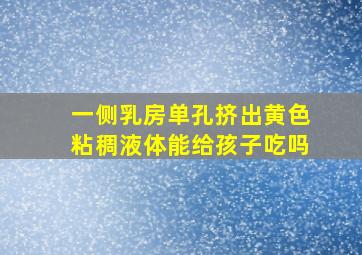 一侧乳房单孔挤出黄色粘稠液体能给孩子吃吗