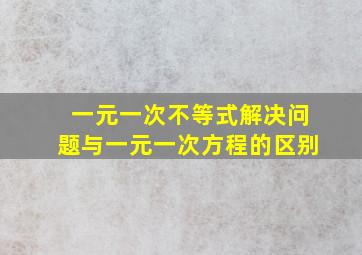 一元一次不等式解决问题与一元一次方程的区别