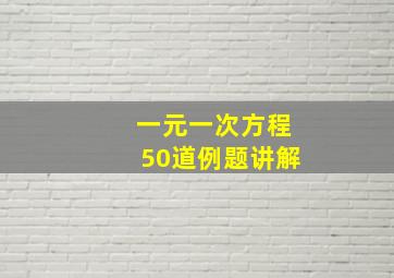 一元一次方程50道例题讲解