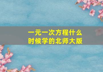 一元一次方程什么时候学的北师大版