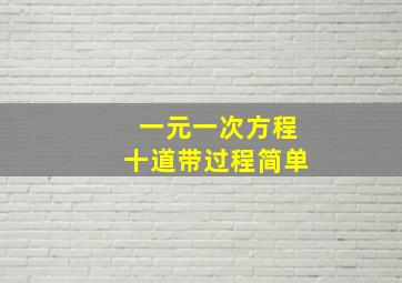 一元一次方程十道带过程简单