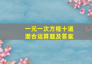 一元一次方程十道混合运算题及答案