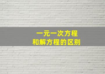 一元一次方程和解方程的区别