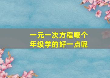 一元一次方程哪个年级学的好一点呢