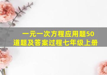 一元一次方程应用题50道题及答案过程七年级上册