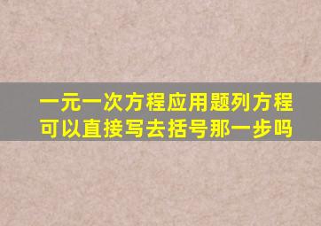 一元一次方程应用题列方程可以直接写去括号那一步吗