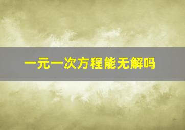 一元一次方程能无解吗