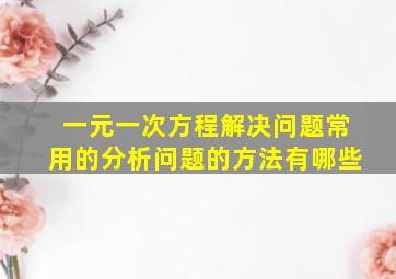 一元一次方程解决问题常用的分析问题的方法有哪些