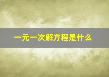 一元一次解方程是什么