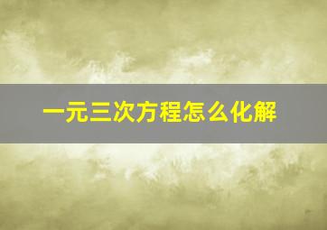 一元三次方程怎么化解