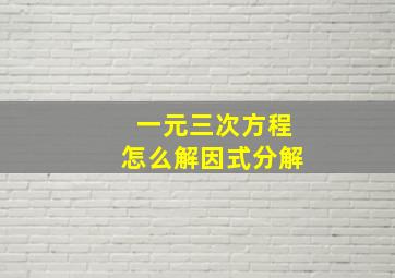 一元三次方程怎么解因式分解