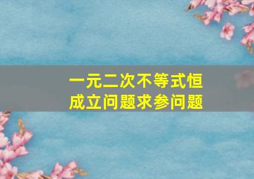 一元二次不等式恒成立问题求参问题