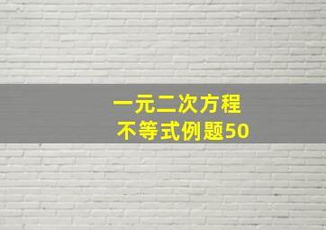 一元二次方程不等式例题50