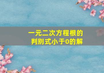 一元二次方程根的判别式小于0的解