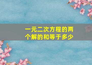 一元二次方程的两个解的和等于多少