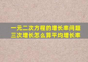 一元二次方程的增长率问题三次增长怎么算平均增长率