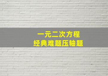 一元二次方程经典难题压轴题