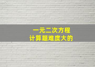 一元二次方程计算题难度大的