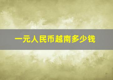 一元人民币越南多少钱