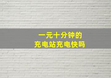 一元十分钟的充电站充电快吗