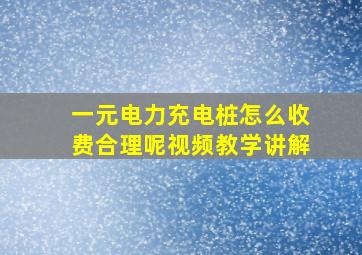 一元电力充电桩怎么收费合理呢视频教学讲解