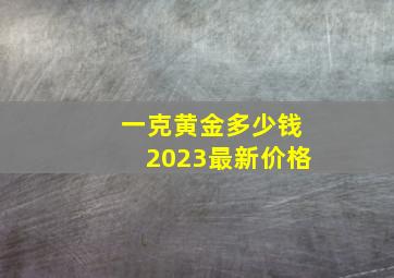 一克黄金多少钱2023最新价格