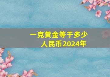 一克黄金等于多少人民币2024年