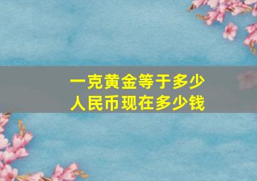 一克黄金等于多少人民币现在多少钱