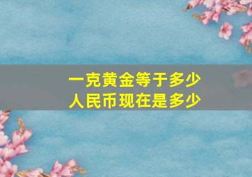 一克黄金等于多少人民币现在是多少