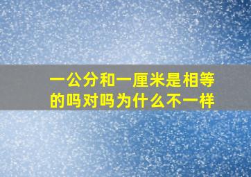 一公分和一厘米是相等的吗对吗为什么不一样