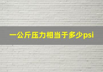 一公斤压力相当于多少psi