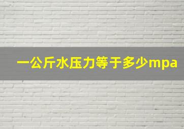 一公斤水压力等于多少mpa