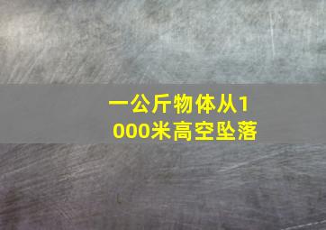 一公斤物体从1000米高空坠落