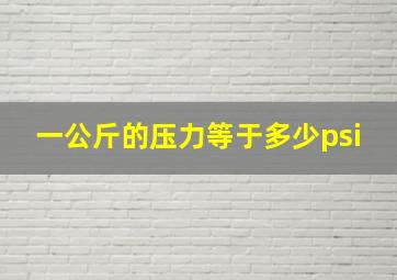 一公斤的压力等于多少psi