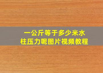 一公斤等于多少米水柱压力呢图片视频教程