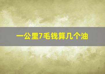 一公里7毛钱算几个油