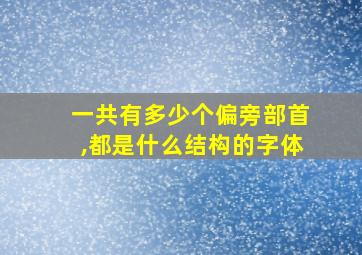 一共有多少个偏旁部首,都是什么结构的字体