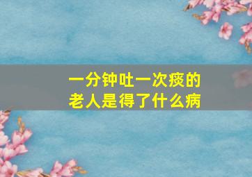 一分钟吐一次痰的老人是得了什么病