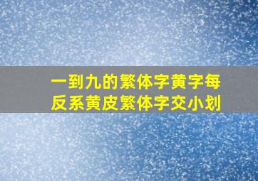 一到九的繁体字黄字每反系黄皮繁体字交小划