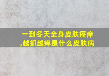 一到冬天全身皮肤瘙痒,越抓越痒是什么皮肤病