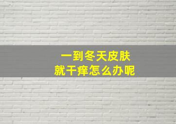 一到冬天皮肤就干痒怎么办呢