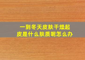 一到冬天皮肤干燥起皮是什么肤质呢怎么办