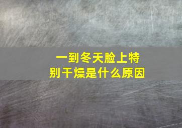 一到冬天脸上特别干燥是什么原因