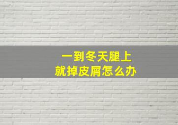 一到冬天腿上就掉皮屑怎么办