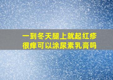 一到冬天腿上就起红疹很痒可以涂尿素乳膏吗