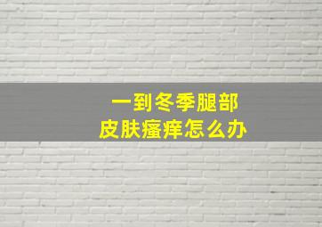 一到冬季腿部皮肤瘙痒怎么办