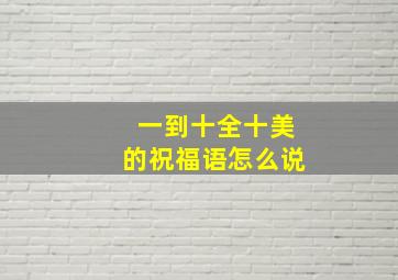 一到十全十美的祝福语怎么说