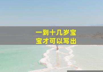 一到十几岁宝宝才可以写出