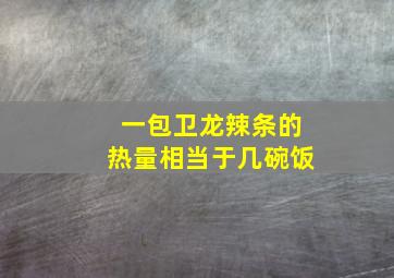 一包卫龙辣条的热量相当于几碗饭